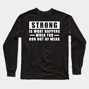 Strong is what happens when you run out of weak - Inspirational Quote Long Sleeve T-Shirt